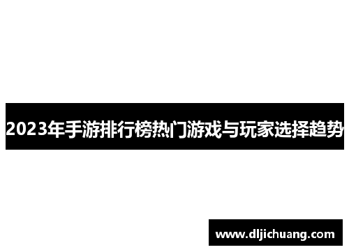 2023年手游排行榜热门游戏与玩家选择趋势