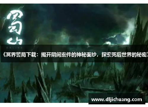 《冥界警局下载：揭开阴间案件的神秘面纱，探索死后世界的秘密》