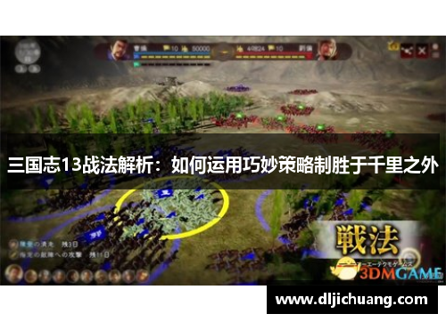 三国志13战法解析：如何运用巧妙策略制胜于千里之外