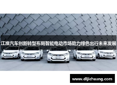 江淮汽车创新转型布局智能电动市场助力绿色出行未来发展